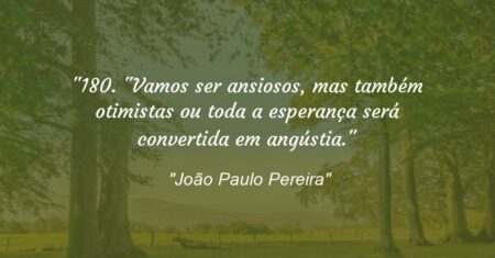 “180. “Vamos ser ansiosos, mas também otimistas ou toda a esperança será convertida em angústia.””