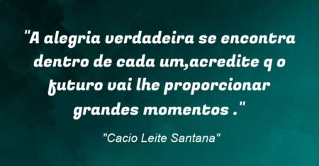 “A alegria verdadeira se encontra dentro de cada um,acredite q o futuro vai lhe proporcionar grandes momentos .”