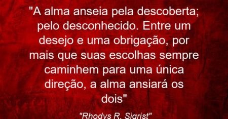 “A alma anseia pela descoberta; pelo desconhecido. Entre um desejo e uma obrigação, por mais que suas escolhas sempre caminhem para uma única direção, a alma ansiará os dois”