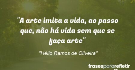 “A arte imita a vida, ao passo que, não há vida sem que se faça arte”