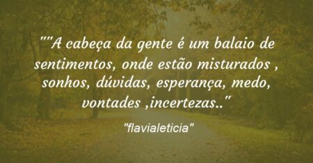 “”A cabeça da gente é um balaio de sentimentos, onde estão misturados , sonhos, dúvidas, esperança, medo, vontades ,incertezas..”