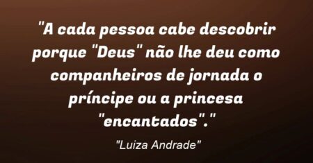 “✍️A cada pessoa cabe descobrir porque “Deus” não lhe deu como companheiros de jornada o príncipe ou a princesa “encantados”.”