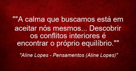 “”A calma que buscamos está em aceitar nós mesmos… Descobrir os conflitos interiores é encontrar o próprio equilíbrio.””