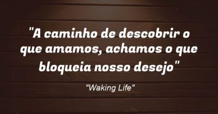 “A caminho de descobrir o que amamos, achamos o que bloqueia nosso desejo:”