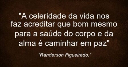 “A celeridade da vida nos faz acreditar que bom mesmo para a saúde do corpo e da alma é caminhar em paz”