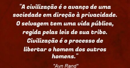 “A civilização é o avanço de uma sociedade em direção à privacidade. O selvagem tem uma vida pública, regida pelas leis de sua tribo. Civilização é o processo de libertar o homem dos outros homens.”