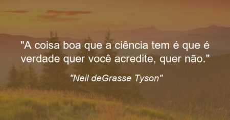 “A coisa boa que a ciência tem é que é verdade quer você acredite, quer não.”