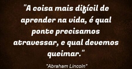 “A coisa mais difícil de aprender na vida, é qual ponte precisamos atravessar, e qual devemos queimar.”