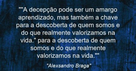 “”A decepção pode ser um amargo aprendizado, mas também a chave para a descoberta de quem somos e do que realmente valorizamos na vida.” para a descoberta de quem somos e do que realmente valorizamos na vida.””