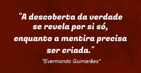 “A descoberta da verdade se revela por si só, enquanto a mentira precisa ser criada.”