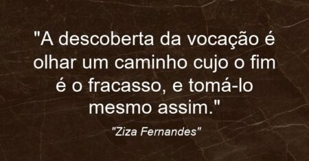 “A descoberta da vocação é olhar um caminho cujo o fim é o fracasso, e tomá-lo mesmo assim.”