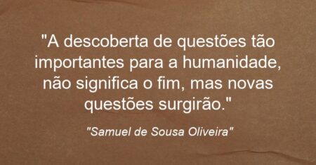 “A descoberta de questões tão importantes para a humanidade, não significa o fim, mas novas questões surgirão.”