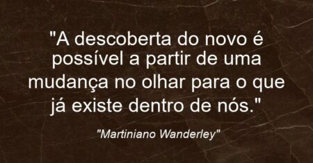 “A descoberta do novo é possível a partir de uma mudança no olhar para o que já existe dentro de nós.”