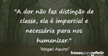 “A dor não faz distinção de classe, ela é imparcial e necessária para nos humanizar.”