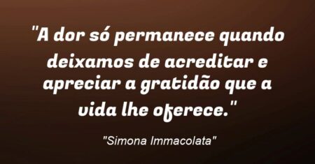 “A dor só permanece quando deixamos de acreditar e apreciar a gratidão que a vida lhe oferece.”