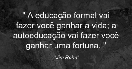 ““ A educação formal vai fazer você ganhar a vida; a autoeducação vai fazer você ganhar uma fortuna. ””