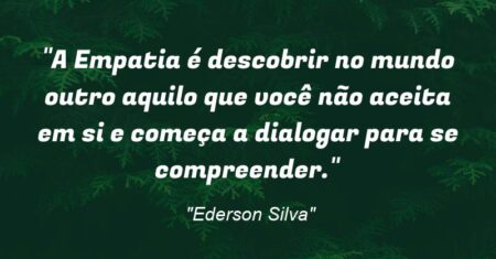 “A Empatia é descobrir no mundo outro aquilo que você não aceita em si e começa a dialogar para se compreender.”