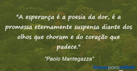 “A esperança é a poesia da dor, é a promessa eternamente suspensa diante dos olhos que choram e do coração que padece.”
