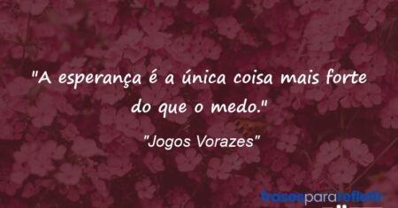 “A esperança é a única coisa mais forte do que o medo.”