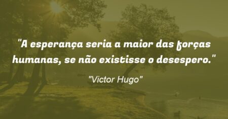 “A esperança seria a maior das forças humanas, se não existisse o desespero.”