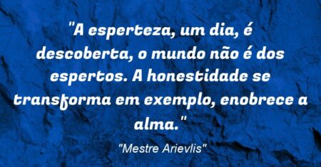 “A esperteza, um dia, é descoberta, o mundo não é dos espertos. A honestidade se transforma em exemplo, enobrece a alma.”