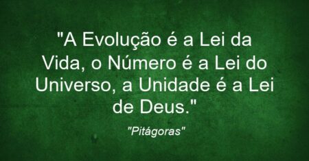 “A Evolução é a Lei da Vida, o Número é a Lei do Universo, a Unidade é a Lei de Deus.”