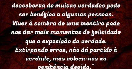“A extirpação de um erro que a descoberta de muitas verdades pode ser benéfico a algumas pessoas. Viver à sombra de uma mentira pode nos dar mais momentos de felicidade que a exposição da verdade. Extirpando erros, não dá partido à verdade, mas coloca-nos na penitência devida.”