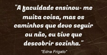 “A faculdade ensinou- me muita coisa, mas os caminhos que devo seguir ou não, eu tive que descobrir sozinha.”