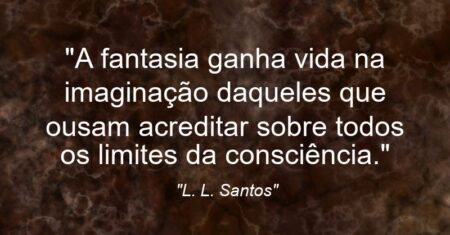 “A fantasia ganha vida na imaginação daqueles que ousam acreditar sobre todos os limites da consciência.”