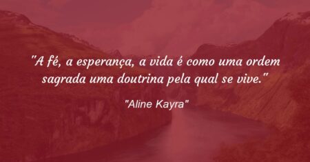 “A fé, a esperança, a vida é como uma ordem sagrada uma doutrina pela qual se vive.”