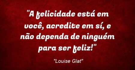“A felicidade está em você, acredite em sí, e não dependa de ninguém para ser feliz!”