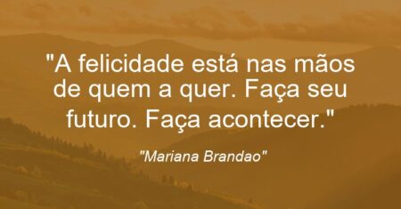 “A felicidade está nas mãos de quem a quer. Faça seu futuro. Faça acontecer.”