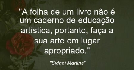 “A folha de um livro não é um caderno de educação artística, portanto, faça a sua arte em lugar apropriado.”