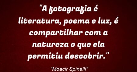 “A fotografia é: literatura, poema e luz, é compartilhar com a natureza o que ela permitiu descobrir.”