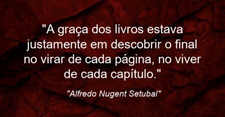 “A graça dos livros estava justamente em descobrir o final no virar de cada página, no viver de cada capítulo.”