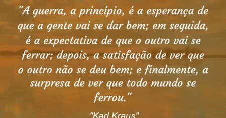 “A guerra, a princípio, é a esperança de que a gente vai se dar bem; em seguida, é a expectativa de que o outro vai se ferrar; depois, a satisfação de ver que o outro não se deu bem; e finalmente, a surpresa de ver que todo mundo se ferrou.”