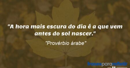“A hora mais escura do dia é a que vem antes do sol nascer.”