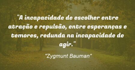 “A incapacidade de escolher entre atração e repulsão, entre esperanças e temores, redunda na incapacidade de agir.”