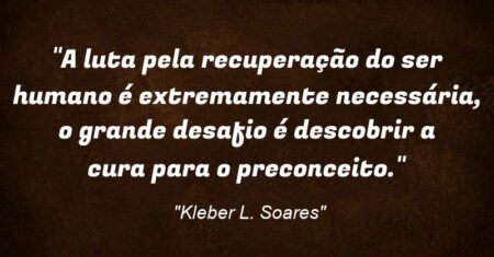 “A luta pela recuperação do ser humano é extremamente necessária, o grande desafio é descobrir a cura para o preconceito.”