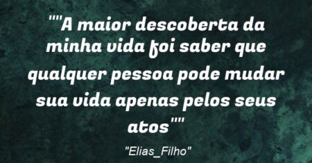 “”A maior descoberta da minha vida foi saber que qualquer pessoa pode mudar sua vida apenas pelos seus atos””