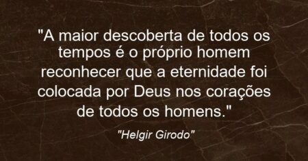 “A maior descoberta de todos os tempos é o próprio homem reconhecer que a eternidade foi colocada por Deus nos corações de todos os homens.”