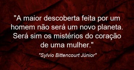 “A maior descoberta feita por um homem não será um novo planeta. Será sim os mistérios do coração de uma mulher.”