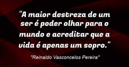“A maior destreza de um ser é poder olhar para o mundo e acreditar que a vida é apenas um sopro.”
