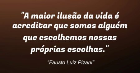 “A maior ilusão da vida é acreditar que somos alguém que escolhemos nossas próprias escolhas.”