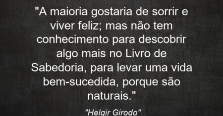 “A maioria gostaria de sorrir e viver feliz; mas não tem conhecimento para descobrir algo mais no Livro de Sabedoria, para levar uma vida bem-sucedida, porque são naturais.”