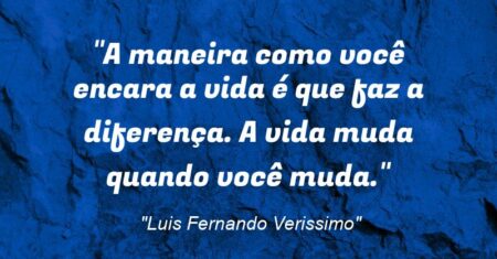 “A maneira como você encara a vida é que faz a diferença. A vida muda quando você muda.”