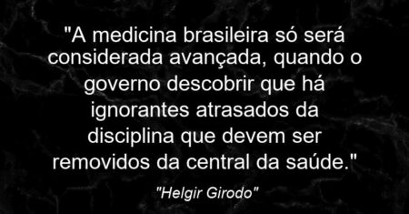 “A medicina brasileira só será considerada avançada, quando o governo descobrir que há ignorantes atrasados da disciplina que devem ser removidos da central da saúde.”