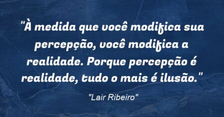 “À medida que você modifica sua percepção, você modifica a realidade. Porque percepção é realidade, tudo o mais é ilusão.”