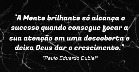 “A Mente brilhante só alcança o sucesso quando consegue focar a sua atenção em uma descoberta e deixa Deus dar o crescimento.”