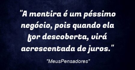 “A mentira é um péssimo negócio, pois quando ela for descoberta, virá acrescentada de juros.”